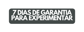 7 DIAS DE GARANTIA PARA EXPERIMENTAR